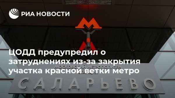 ЦОДД предупредил о затруднениях из-за закрытия участка красной ветки метро