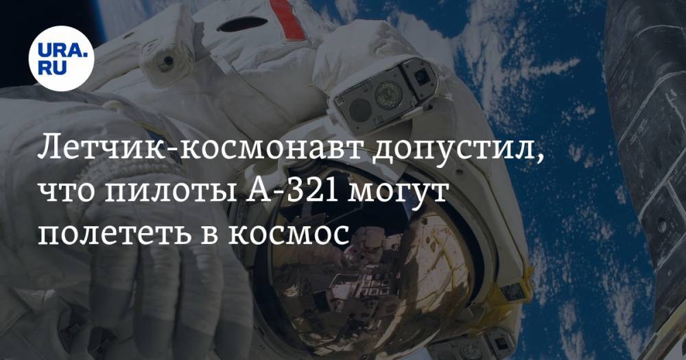 Летчик-космонавт допустил, что пилоты A-321 могут полететь в космос — URA.RU