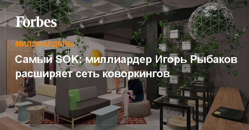 Самый SOK: миллиардер Игорь Рыбаков расширяет сеть коворкингов