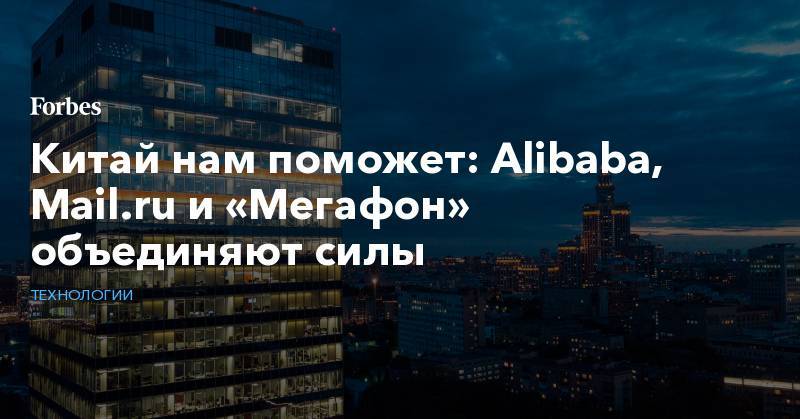 Китай нам поможет: Alibaba, Mail.ru и «Мегафон» объединяют силы