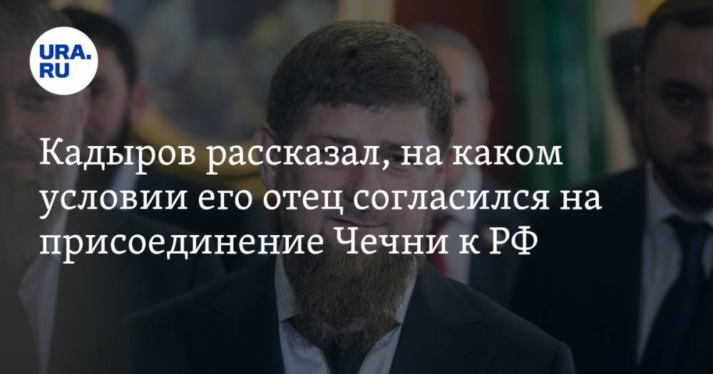 Кадыров рассказал, на каком условии его отец согласился на присоединение Чечни к РФ — URA.RU