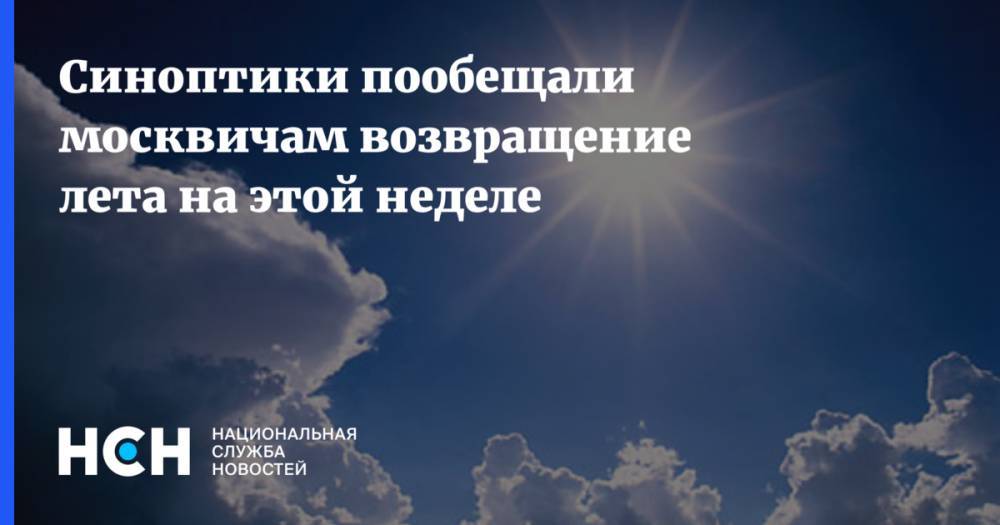 Синоптики пообещали москвичам возвращение лета на этой неделе