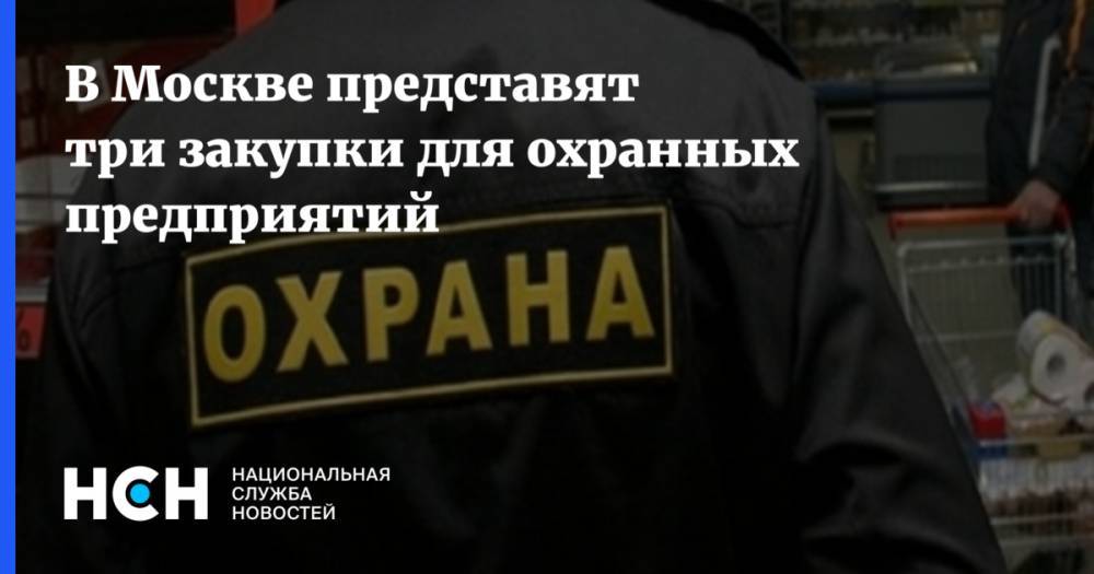 В Москве представят три закупки для охранных предприятий