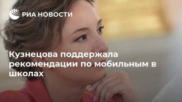 Кузнецова поддержала рекомендации по мобильным в школах
