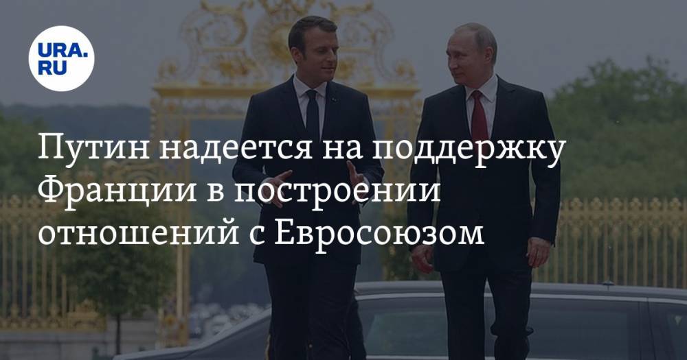 Путин надеется на поддержку Франции в построении отношений с Евросоюзом — URA.RU