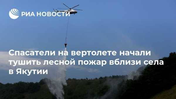Спасатели на вертолете начали тушить лесной пожар вблизи села в Якутии