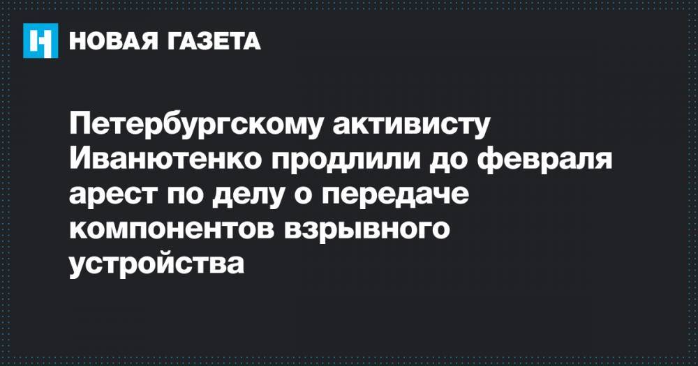 Петербургскому активисту Иванютенко продлили до февраля арест по делу о передаче компонентов взрывного устройства