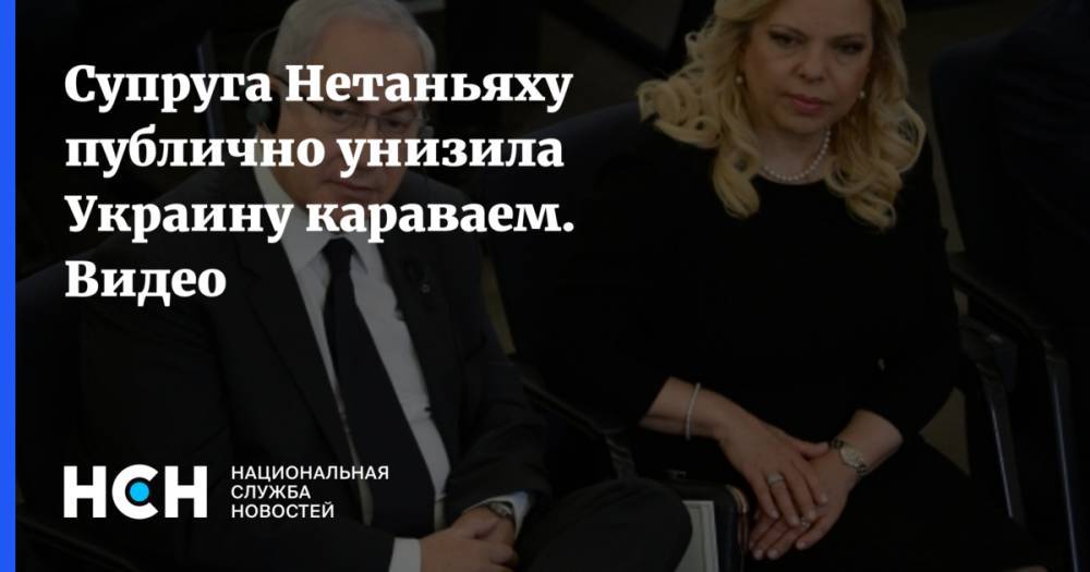 Супруга Нетаньяху публично унизила Украину караваем. Видео
