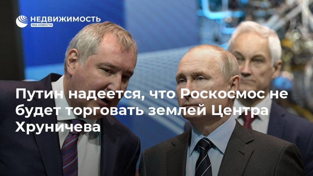Путин надеется, что Роскосмос не будет торговать землей Центра Хруничева