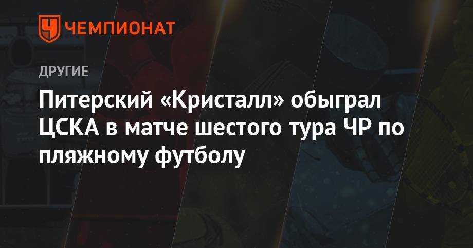 Питерский «Кристалл» обыграл ЦСКА в матче шестого тура ЧР по пляжному футболу