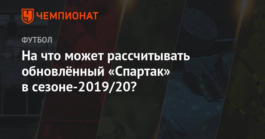 На что может рассчитывать обновлённый «Спартак» в сезоне-2019/20?