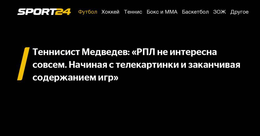 Теннисист Медведев: «РПЛ не&nbsp;интересна совсем. Начиная с&nbsp;телекартинки и&nbsp;заканчивая содержанием игр»