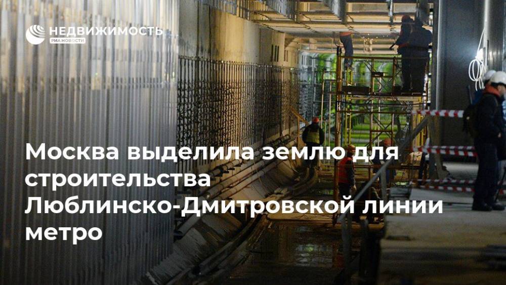 Москва выделила землю для строительства Люблинско-Дмитровской линии метро