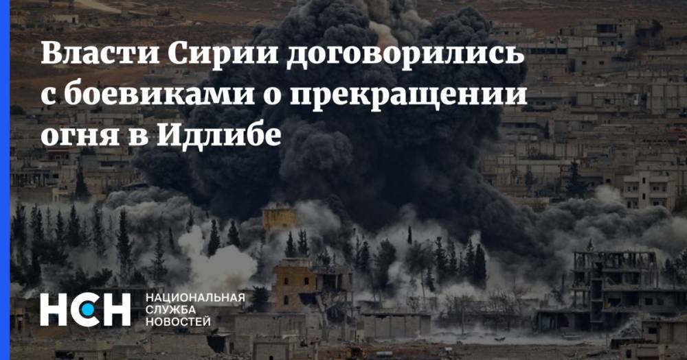 Власти Сирии договорились с боевиками о прекращении огня в Идлибе