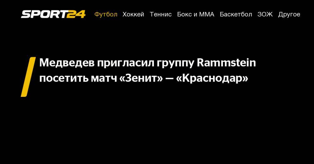 Медведев пригласил группу Rammstein посетить матч «Зенит»&nbsp;— «Краснодар»