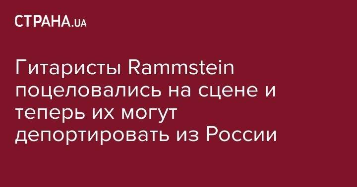 Гитаристы Rammstein поцеловались на сцене и теперь их могут депортировать из России