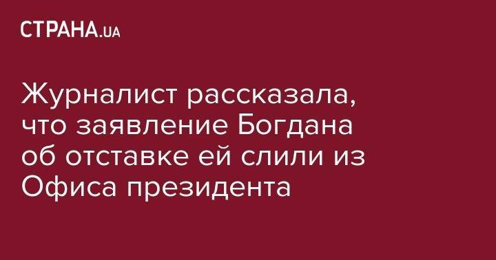 Журналист рассказала, что заявление Богдана об отставке ей слили из Офиса президента