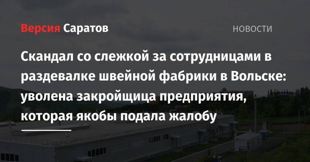 Скандал со слежкой за сотрудницами в раздевалке швейной фабрики в Вольске: уволена закройщица предприятия, которая якобы подала жалобу