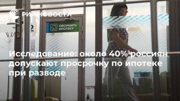 Исследование: около 40% россиян допускают просрочку по ипотеке при разводе