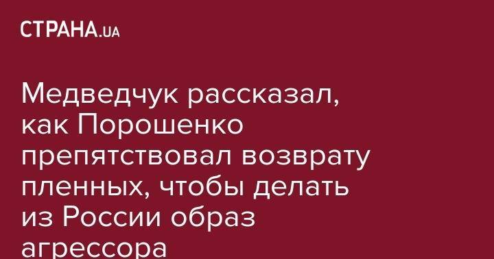Медведчук рассказал, как Порошенко препятствовал возврату пленных, чтобы делать из России образ агрессора