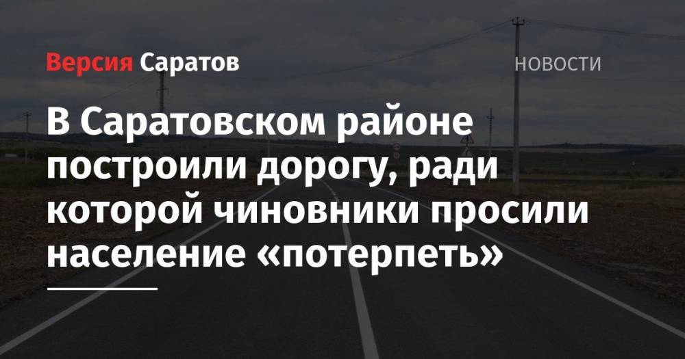 В Саратовском районе построили дорогу, ради которой чиновники просили население «потерпеть»