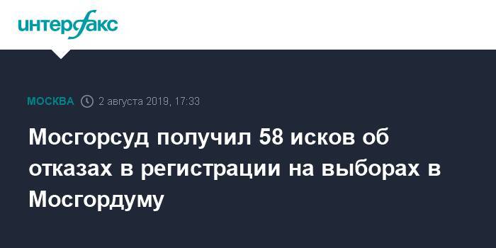 Мосгорсуд получил 58 исков об отказах регистрации на выборах в Мосгордуму
