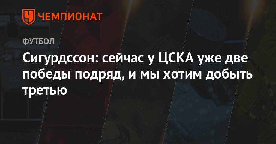 Сигурдссон: сейчас у ЦСКА уже две победы подряд, и мы хотим добыть третью