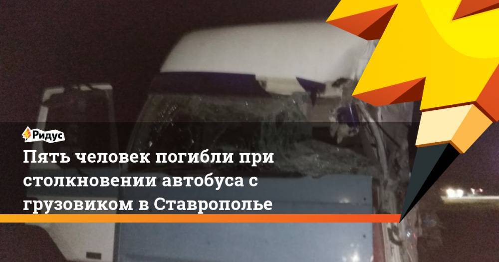 Пять человек погибли при столкновении автобуса с грузовиком в Ставрополье. Ридус