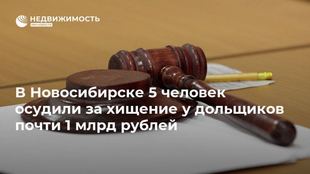 В Новосибирске 5 человек осудили за хищение у дольщиков почти 1 млрд рублей