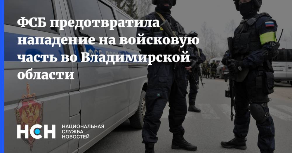 ФСБ предотвратила нападение на войсковую часть во Владимирской области