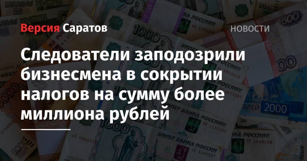 Следователи заподозрили бизнесмена в сокрытии налогов на сумму более миллиона рублей