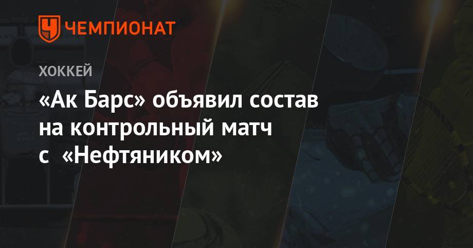 «Ак Барс» объявил состав на контрольный матч с «Нефтяником»