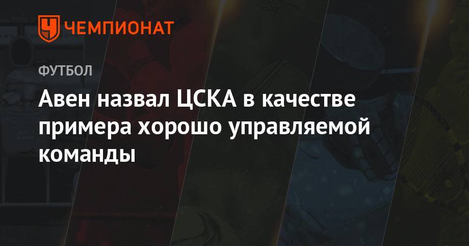 Авен назвал ЦСКА в качестве примера хорошо управляемой команды