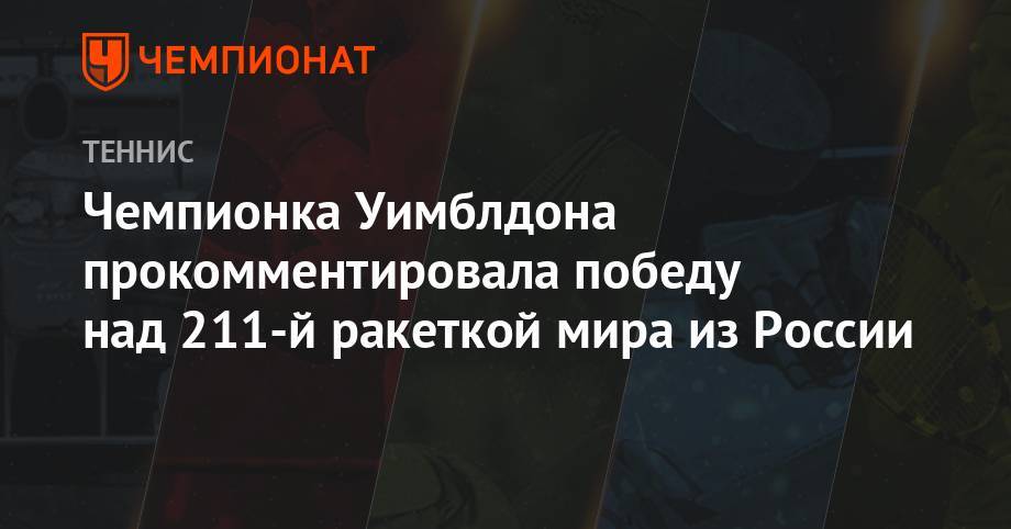 Чемпионка Уимблдона прокомментировала победу над 211-й ракеткой мира из России