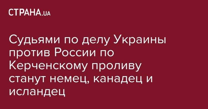 Cудьями по делу Украины против России по Керченскому проливу станут немец, канадец и исландец