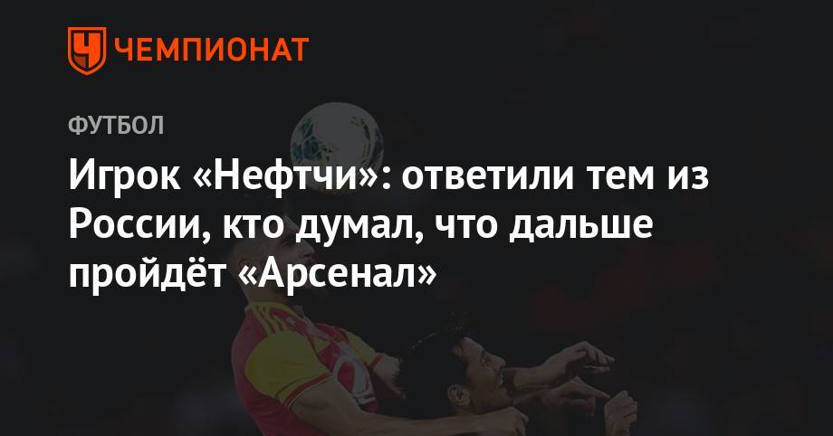 Игрок «Нефтчи»: ответили тем из России, кто думал, что дальше пройдёт «Арсенал»