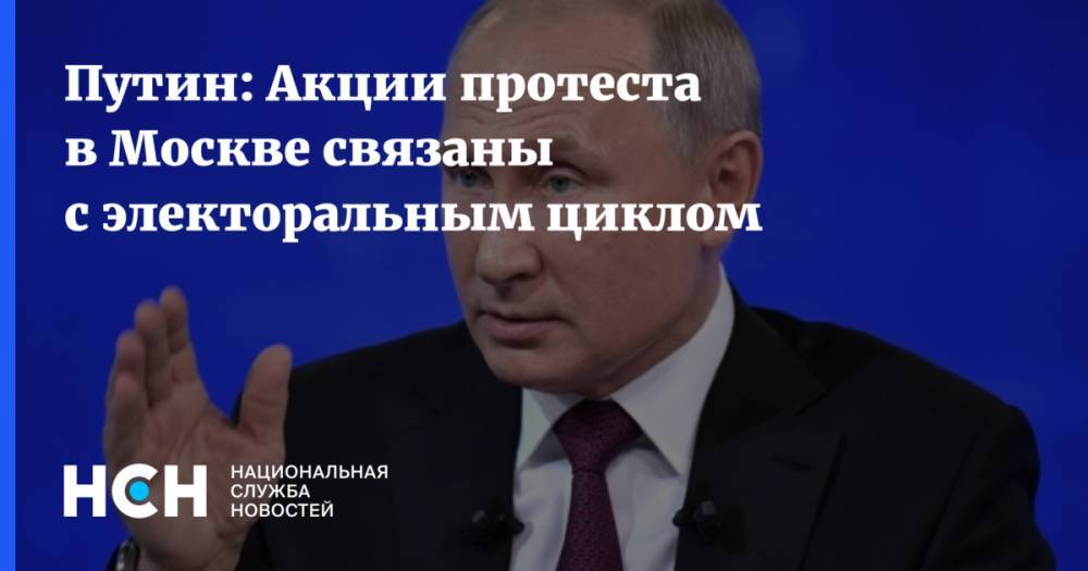 Путин: Акции протеста в Москве связаны с электоральным циклом