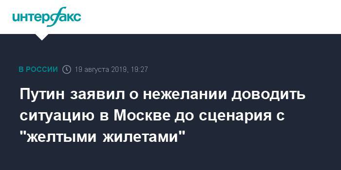 Путин заявил о нежелании доводить ситуацию в Москве до сценария с "желтыми жилетами"