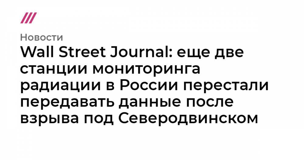 Wall Street Journal: еще две станции мониторинга радиации в России перестали передавать данные после взрыва под Северодвинском