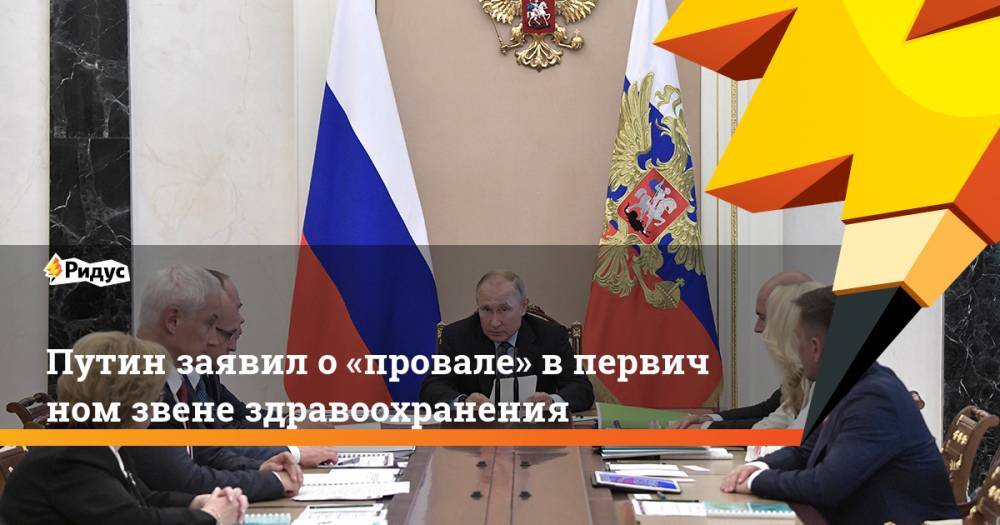 Путин заявил о&nbsp;«провале» в&nbsp;первичном звене здравоохранения. Ридус