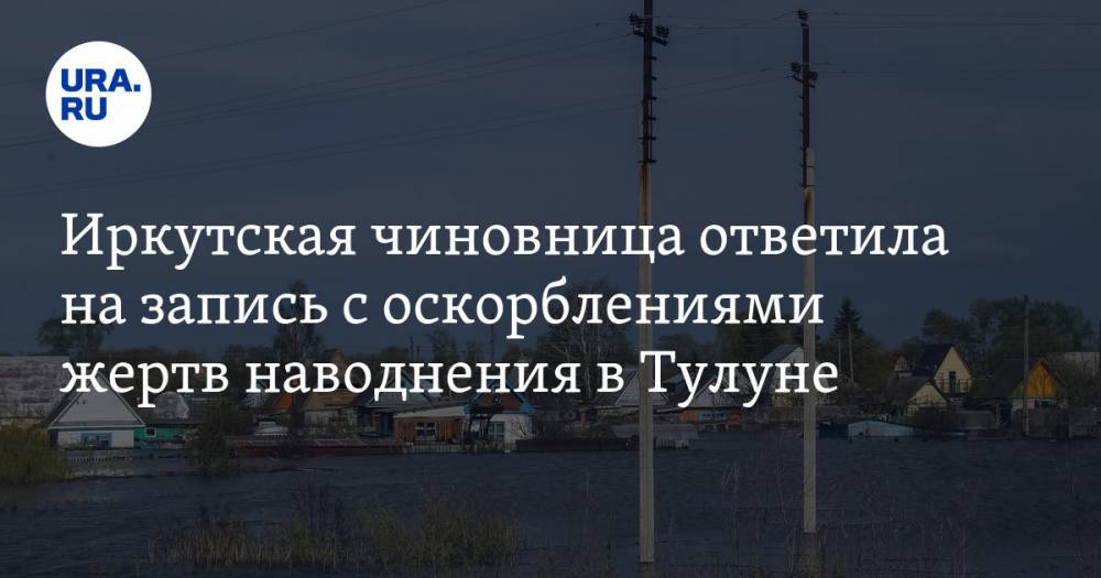 Иркутская чиновница ответила на запись с оскорблениями жертв наводнения в Тулуне — URA.RU