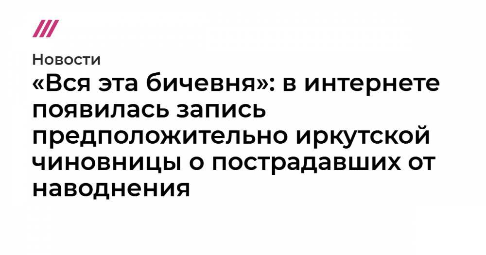 «Вся эта бичевня»: в интернете появилась запись предположительно иркутской чиновницы о пострадавших от наводнения