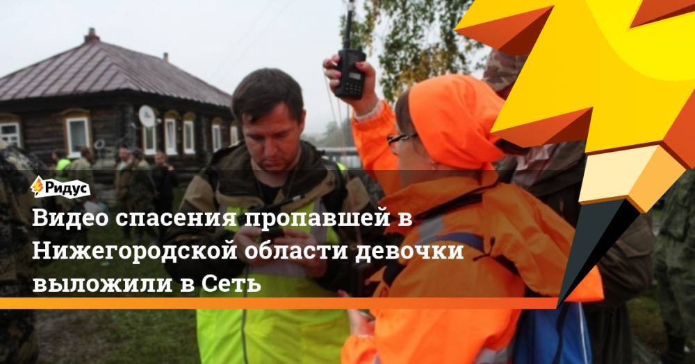 Видео спасения пропавшей в Нижегородской области девочки выложили в Сеть. Ридус