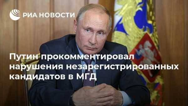 Путин прокомментировал нарушения незарегистрированных кандидатов в МГД