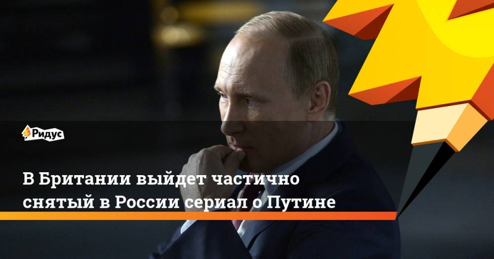В Британии выйдет частично снятый в России сериал о Путине. Ридус