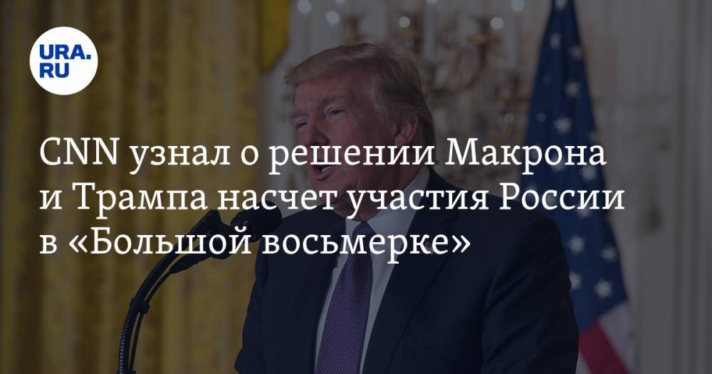 CNN узнал о решении Макрона и Трампа насчет участия России в «Большой восьмерке» — URA.RU