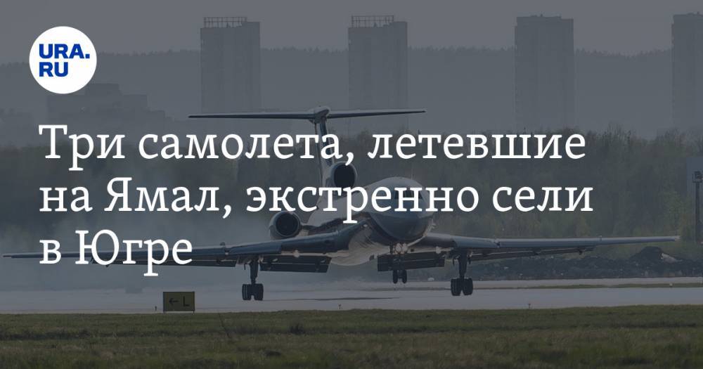 Три самолета, летевшие на Ямал, экстренно сели в Югре — URA.RU