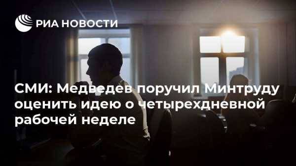 СМИ: Медведев поручил Минтруду оценить идею о четырехдневной рабочей неделе