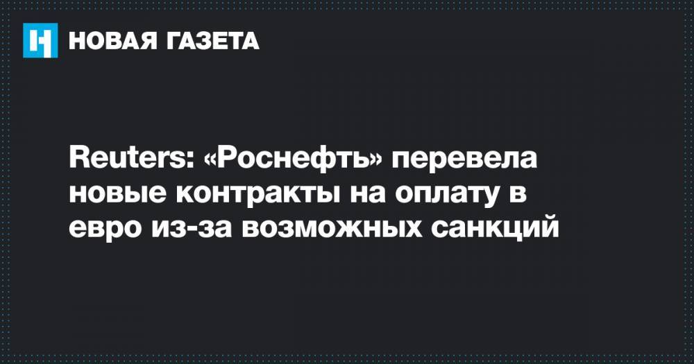 Reuters: «Роснефть» перевела новые контракты на оплату в евро из-за возможных санкций