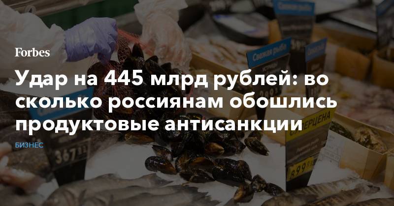 Удар на 445 млрд рублей: во сколько россиянам обошлись продуктовые антисанкции
